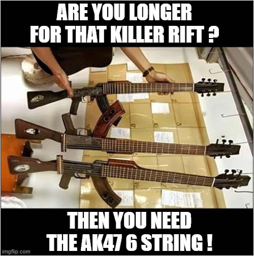 Perfect For Death Metal And 'Taking Out' The Audience ! | ARE YOU LONGER FOR THAT KILLER RIFT ? THEN YOU NEED THE AK47 6 STRING ! | image tagged in ak47,guitar,death metal,dark humour | made w/ Imgflip meme maker