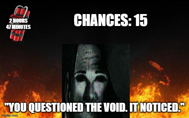 Mr Incredible Error 1 (Part 6H) | CHANCES: 15; 2 HOURS
47 MINUTES; "YOU QUESTIONED THE VOID. IT NOTICED." | image tagged in barney error with fire | made w/ Imgflip meme maker