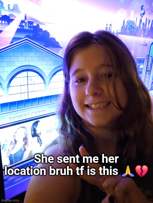 She sent me her location bruh tf is this 🙏💔 | made w/ Imgflip meme maker