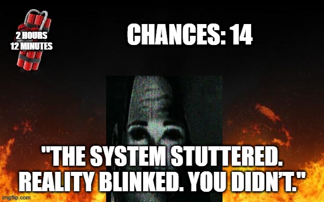 Mr Incredible Error 1 (Part 7A) | CHANCES: 14; 2 HOURS
12 MINUTES; "THE SYSTEM STUTTERED. REALITY BLINKED. YOU DIDN’T." | image tagged in barney error with fire | made w/ Imgflip meme maker
