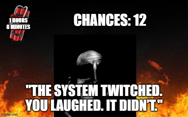 Mr Incredible Error 1 (Part 7C) | CHANCES: 12; 1 HOURS
8 MINUTES; "THE SYSTEM TWITCHED. YOU LAUGHED. IT DIDN’T." | image tagged in barney error with fire | made w/ Imgflip meme maker