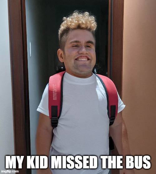 MY KID MISSED THE BUS | image tagged in back to school | made w/ Imgflip meme maker