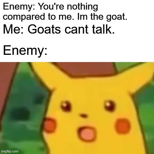 wait a min... | Enemy: You're nothing compared to me. Im the goat. Me: Goats cant talk. Enemy: | image tagged in memes,surprised pikachu | made w/ Imgflip meme maker