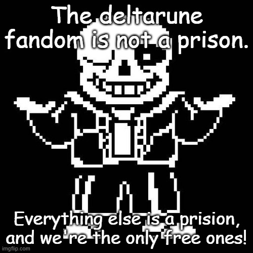 Don't forget this! | The deltarune fandom is not a prison. Everything else is a prision, and we're the only free ones! | image tagged in sans undertale | made w/ Imgflip meme maker