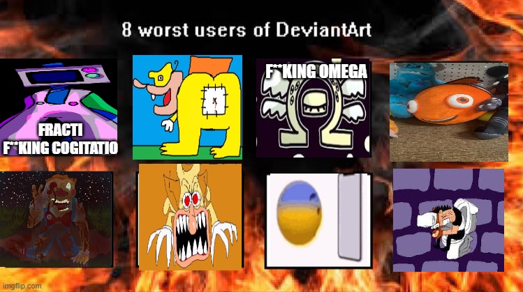I hate devianart | F**KING OMEGA; FRACTI F**KING COGITATIO | image tagged in ruin this fill in meme 78 | made w/ Imgflip meme maker