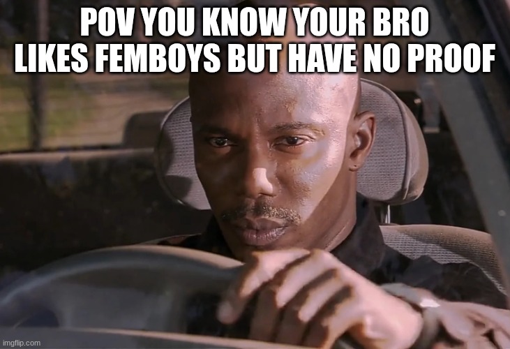 facts | POV YOU KNOW YOUR BRO LIKES FEMBOYS BUT HAVE NO PROOF | image tagged in doakes | made w/ Imgflip meme maker