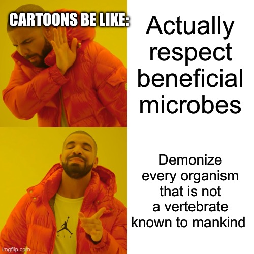 Drake Hotline Bling | CARTOONS BE LIKE:; Actually respect beneficial microbes; Demonize every organism that is not a vertebrate known to mankind | image tagged in memes,drake hotline bling | made w/ Imgflip meme maker