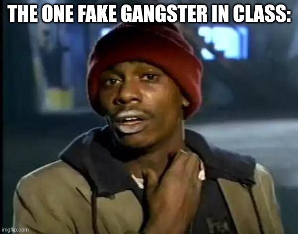 The fake gangster be like | THE ONE FAKE GANGSTER IN CLASS: | image tagged in memes,y'all got any more of that,funny memes,relatable memes | made w/ Imgflip meme maker