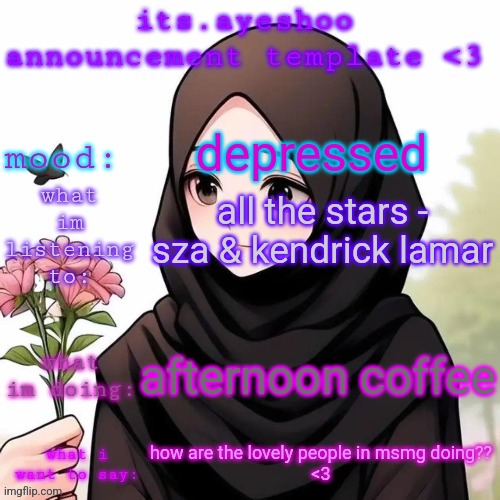 its.ayeshoo announcement template <3 | depressed; all the stars - sza & kendrick lamar; afternoon coffee; how are the lovely people in msmg doing??
<3 | image tagged in its ayeshoo announcement template 3 | made w/ Imgflip meme maker