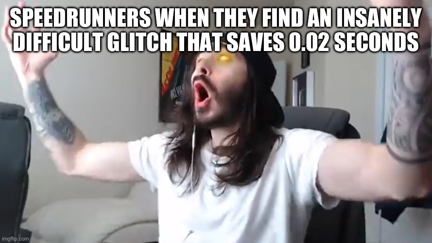 woo yea baby | SPEEDRUNNERS WHEN THEY FIND AN INSANELY DIFFICULT GLITCH THAT SAVES 0.02 SECONDS | image tagged in woo yea baby | made w/ Imgflip meme maker