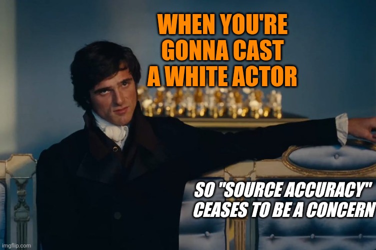 It's a legitimacy signal for polite society, guys. Just to throw the thin veil of possible legitimacy over the bigotry. | WHEN YOU'RE GONNA CAST A WHITE ACTOR; SO "SOURCE ACCURACY" 
CEASES TO BE A CONCERN | image tagged in source accuracy,historical accuracy,bad movies | made w/ Imgflip meme maker