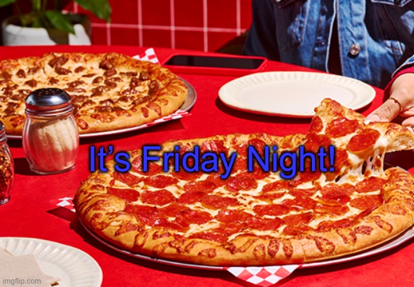 Pizza Friday | It’s Friday Night! | image tagged in pizza friday | made w/ Imgflip meme maker