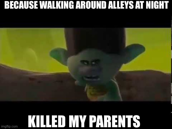 Batman when he’s angsting | BECAUSE WALKING AROUND ALLEYS AT NIGHT; KILLED MY PARENTS | image tagged in because singing killed my grandma | made w/ Imgflip meme maker