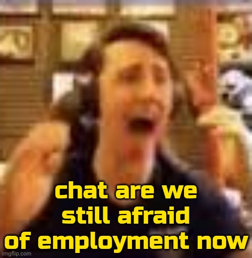 random login 2:58 pm | chat are we still afraid of employment now | image tagged in dawko on a 4/20 | made w/ Imgflip meme maker