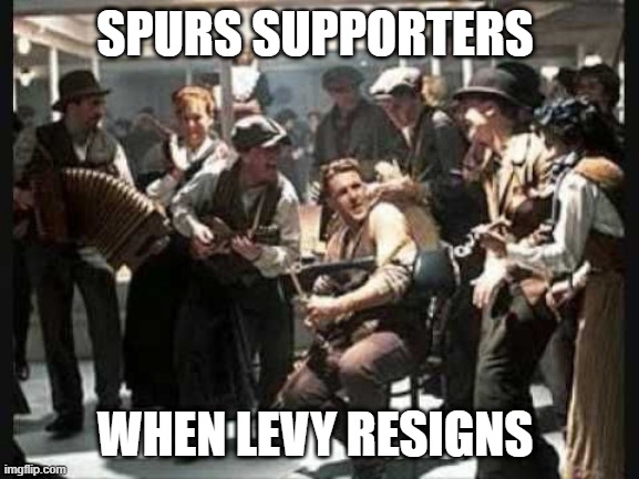 SPURS SUPPORTERS WHEN LEVY RESIGNS | SPURS SUPPORTERS; WHEN LEVY RESIGNS | image tagged in spurs | made w/ Imgflip meme maker