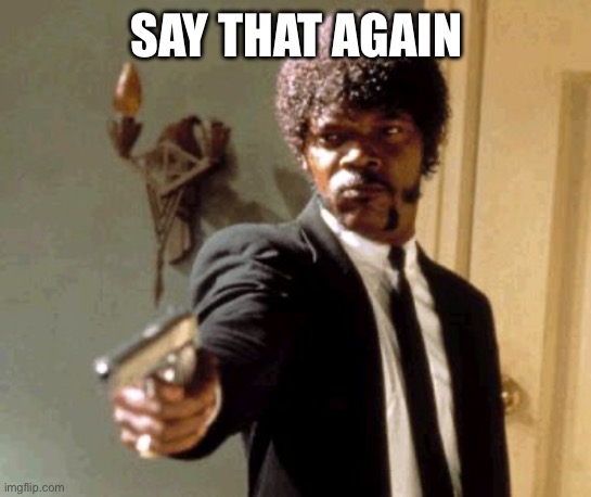 Say That Again I Dare You Meme | SAY THAT AGAIN | image tagged in memes,say that again i dare you | made w/ Imgflip meme maker