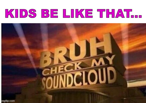 y'all can relate | KIDS BE LIKE THAT... | image tagged in soundcloud,kids these days | made w/ Imgflip meme maker