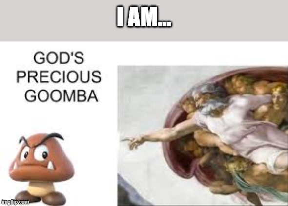gods precious goomba | I AM... | image tagged in gods precious goomba,hello comrades | made w/ Imgflip meme maker