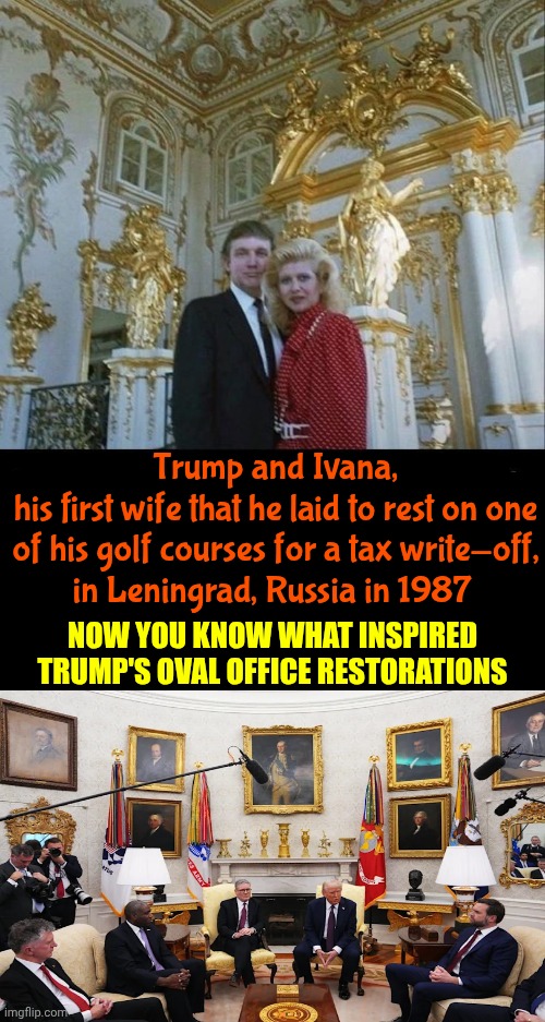 TRAITOR TRUMP HAS ALWAYS LOVED RUSSIA | Trump and Ivana,
his first wife that he laid to rest on one of his golf courses for a tax write-off,
in Leningrad, Russia in 1987; NOW YOU KNOW WHAT INSPIRED TRUMP'S OVAL OFFICE RESTORATIONS | image tagged in memes,maga,nazis,traitor trump,lock him up,traitor | made w/ Imgflip meme maker