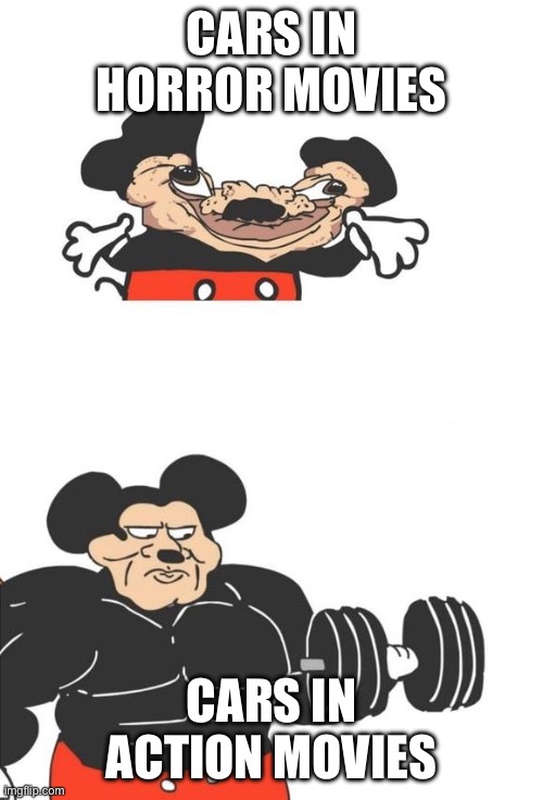 Buff Mickey Mouse | CARS IN HORROR MOVIES; CARS IN ACTION MOVIES | image tagged in buff mickey mouse,movies,memes | made w/ Imgflip meme maker
