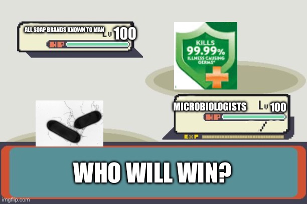 Pokemon Battle | ALL SOAP BRANDS KNOWN TO MAN; 100; MICROBIOLOGISTS; 100; WHO WILL WIN? | image tagged in pokemon battle | made w/ Imgflip meme maker