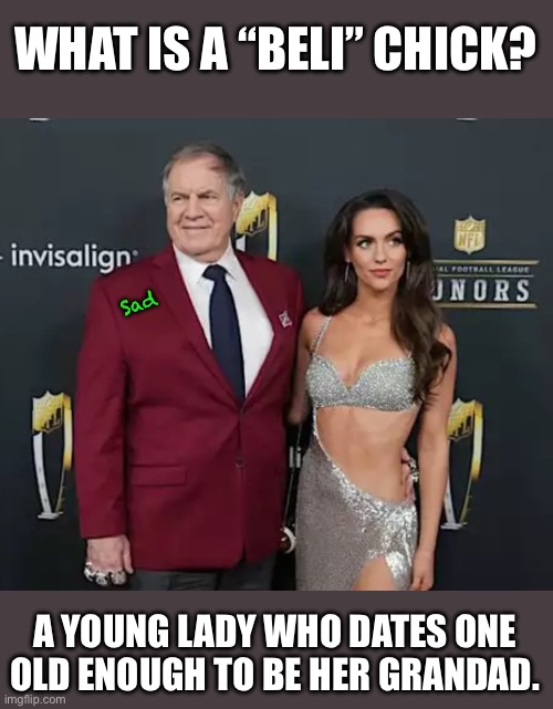 A Belichick Chick | WHAT IS A “BELI” CHICK? Sad; A YOUNG LADY WHO DATES ONE OLD ENOUGH TO BE HER GRANDAD. | image tagged in belichick,nfl,unc,football,grumpy old men | made w/ Imgflip meme maker