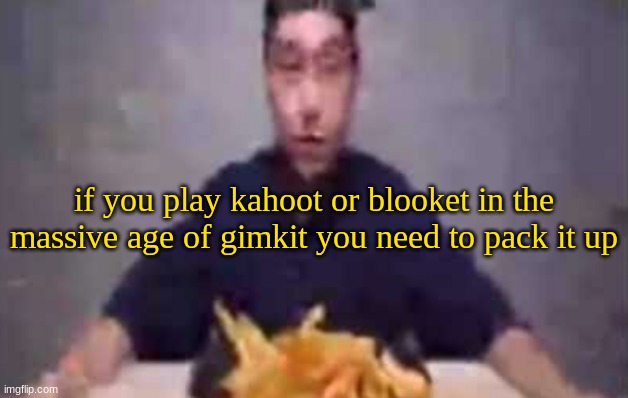 ​ | if you play kahoot or blooket in the massive age of gimkit you need to pack it up | image tagged in are these fries | made w/ Imgflip meme maker