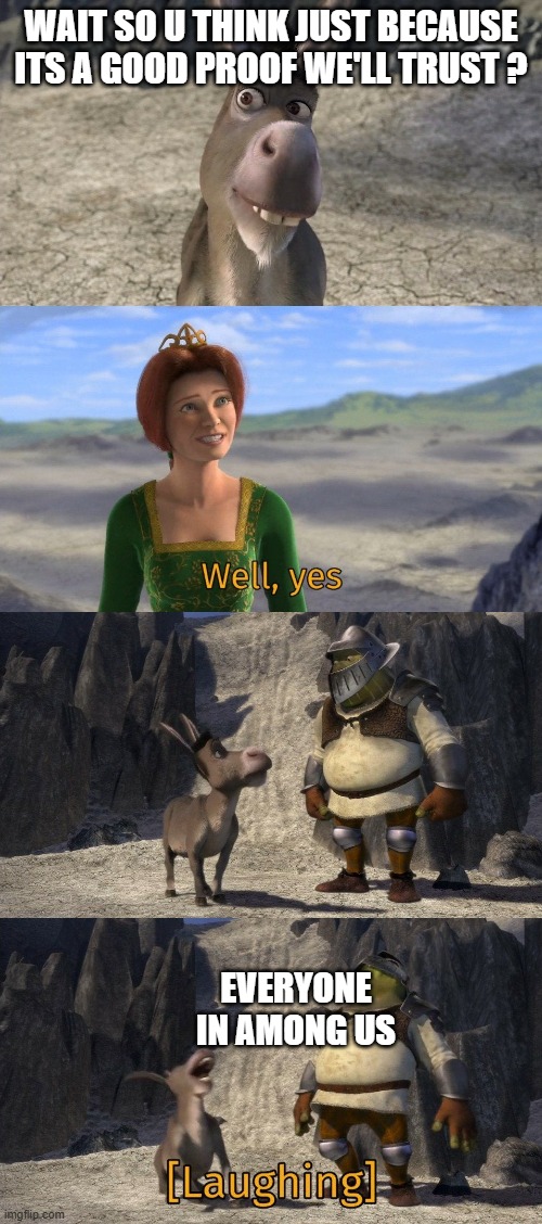 among us in a nutshell | WAIT SO U THINK JUST BECAUSE ITS A GOOD PROOF WE'LL TRUST ? EVERYONE IN AMONG US | image tagged in shrek and donkey laughing at fiona | made w/ Imgflip meme maker