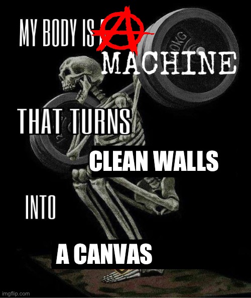 Graffiti mfs be Like: | CLEAN WALLS; A CANVAS | image tagged in my body is a machine | made w/ Imgflip meme maker