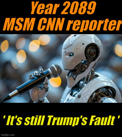 The game remains the same | Year 2089 MSM CNN reporter; ' It's still Trump's Fault ' | made w/ Imgflip meme maker