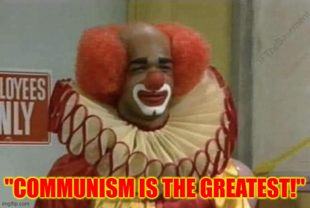 if you trash on capitalism, it shows you've never lived under anti capitalist regimes | "COMMUNISM IS THE GREATEST!" | image tagged in clown,communism,capitalism | made w/ Imgflip meme maker