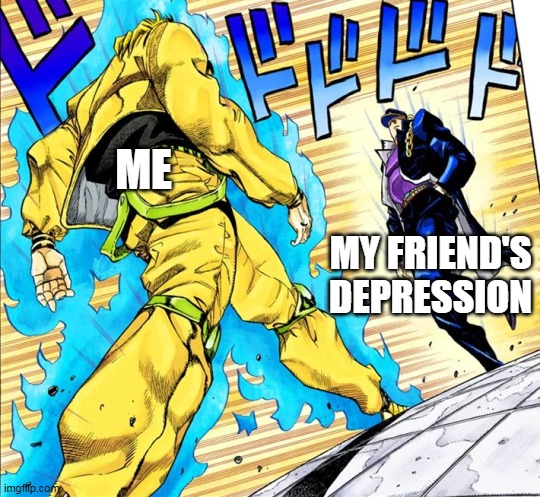 Jojo's Walk | ME; MY FRIEND'S DEPRESSION | image tagged in jojo's walk | made w/ Imgflip meme maker