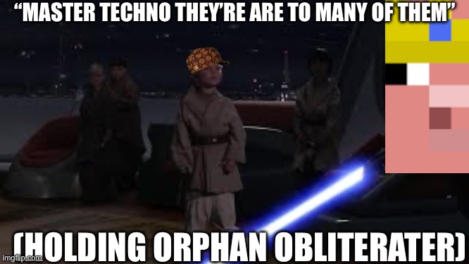 Only real ones know The true Anakin Skywalker | “MASTER TECHNO THEY’RE ARE TO MANY OF THEM”; (HOLDING ORPHAN OBLITERATER) | made w/ Imgflip meme maker
