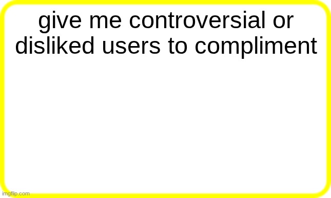 yellow box | give me controversial or disliked users to compliment | image tagged in yellow box | made w/ Imgflip meme maker