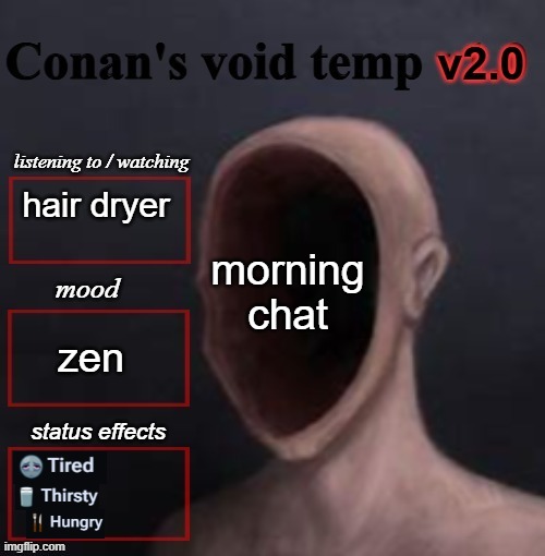 conan void temp 2 | morning chat; hair dryer; zen | image tagged in conan void temp 2 | made w/ Imgflip meme maker