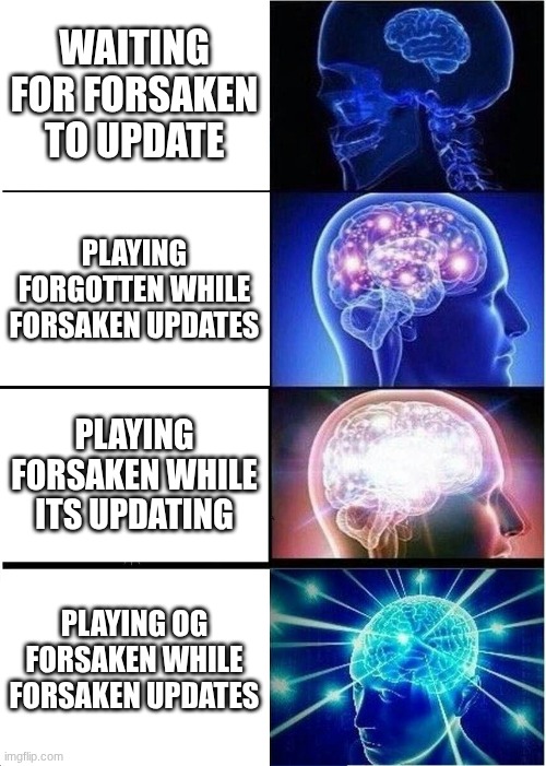 Expanding Brain | WAITING FOR FORSAKEN TO UPDATE; PLAYING FORGOTTEN WHILE FORSAKEN UPDATES; PLAYING FORSAKEN WHILE ITS UPDATING; PLAYING OG FORSAKEN WHILE FORSAKEN UPDATES | image tagged in memes,expanding brain | made w/ Imgflip meme maker