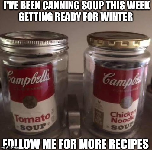 I've Been Canning Soup This Week Getting Ready For Winter Follow Me For More Recipes | I'VE BEEN CANNING SOUP THIS WEEK
GETTING READY FOR WINTER; FOLLOW ME FOR MORE RECIPES | image tagged in chrisjoines1 | made w/ Imgflip meme maker