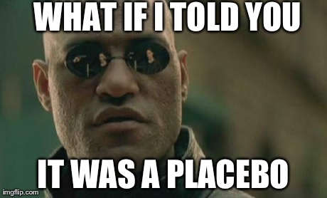 Matrix Morpheus Meme | WHAT IF I TOLD YOU IT WAS A PLACEBO | image tagged in memes,matrix morpheus | made w/ Imgflip meme maker