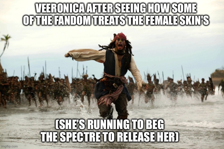 I PROMISE YALL WERE GONNA HAVE MORE INSTANCES OF THAT JANE DOE SIMP JUST FOR VEERONICA | VEERONICA AFTER SEEING HOW SOME OF THE FANDOM TREATS THE FEMALE SKIN'S; (SHE’S RUNNING TO BEG THE SPECTRE TO RELEASE HER) | image tagged in captain jack sparrow running | made w/ Imgflip meme maker
