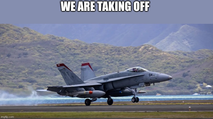 WE ARE TAKING OFF | image tagged in jet fighter | made w/ Imgflip meme maker