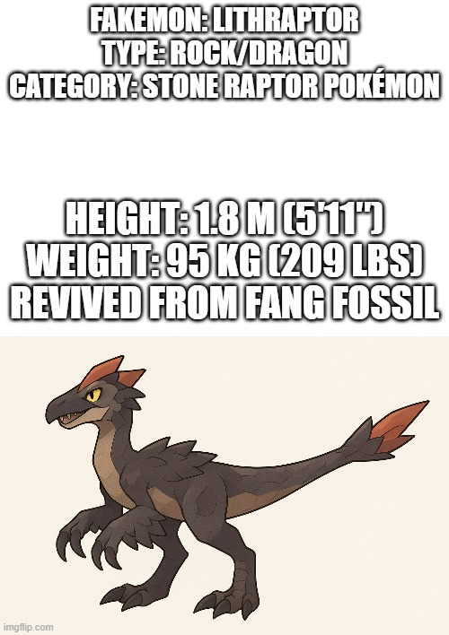 new fakemon | FAKEMON: LITHRAPTOR

TYPE: ROCK/DRAGON

CATEGORY: STONE RAPTOR POKÉMON; HEIGHT: 1.8 M (5′11″)

WEIGHT: 95 KG (209 LBS)

REVIVED FROM FANG FOSSIL | image tagged in pokemon,fakemon | made w/ Imgflip meme maker