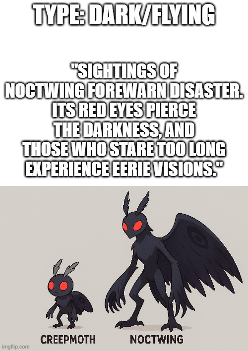 new fakemon | "SIGHTINGS OF NOCTWING FOREWARN DISASTER. ITS RED EYES PIERCE THE DARKNESS, AND THOSE WHO STARE TOO LONG EXPERIENCE EERIE VISIONS."; TYPE: DARK/FLYING | image tagged in pokemon,fakemon | made w/ Imgflip meme maker
