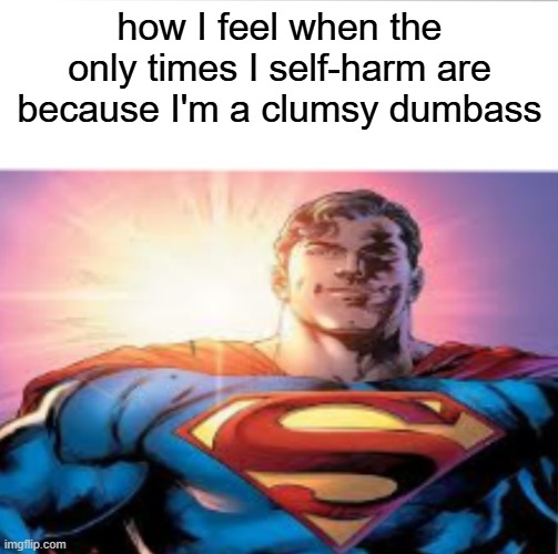Superman starman meme | how I feel when the only times I self-harm are because I'm a clumsy dumbass | image tagged in superman starman meme | made w/ Imgflip meme maker