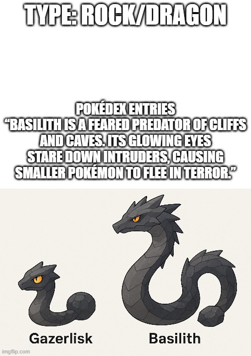 new fakemon | TYPE: ROCK/DRAGON; POKÉDEX ENTRIES
“BASILITH IS A FEARED PREDATOR OF CLIFFS AND CAVES. ITS GLOWING EYES STARE DOWN INTRUDERS, CAUSING SMALLER POKÉMON TO FLEE IN TERROR.” | image tagged in pokemon,fakemon | made w/ Imgflip meme maker
