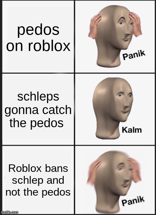Panik Kalm Panik Meme | pedos on roblox; schleps gonna catch the pedos; Roblox bans schlep and not the pedos | image tagged in memes,panik kalm panik | made w/ Imgflip meme maker