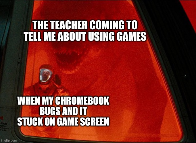 Jurassic World Rebirth trapped with Mutant Dinosaur | THE TEACHER COMING TO TELL ME ABOUT USING GAMES; WHEN MY CHROMEBOOK BUGS AND IT STUCK ON GAME SCREEN | image tagged in jurassic world rebirth trapped with mutant dinosaur | made w/ Imgflip meme maker