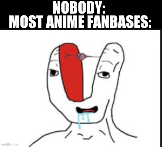 Small brain | NOBODY:; MOST ANIME FANBASES: | image tagged in small brain,anime memes,true story | made w/ Imgflip meme maker