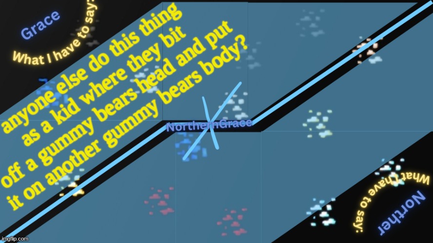 NorthernGrace Temp v2 | anyone else do this thing as a kid where they bit off a gummy bears head and put it on another gummy bears body? | image tagged in northerngrace temp v2 | made w/ Imgflip meme maker