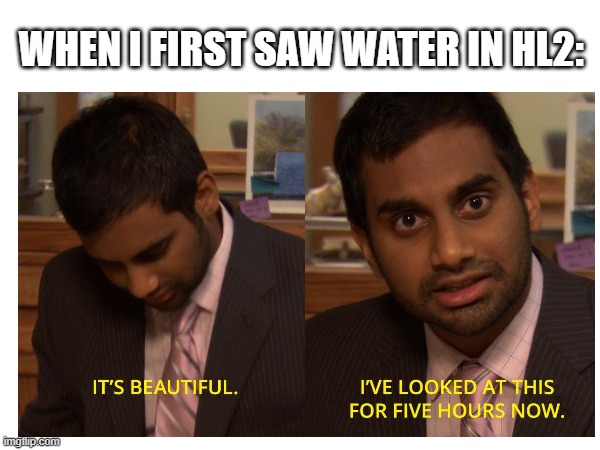 water | WHEN I FIRST SAW WATER IN HL2: | image tagged in half life,half life 3,valve,gaming,video games,pc gaming | made w/ Imgflip meme maker