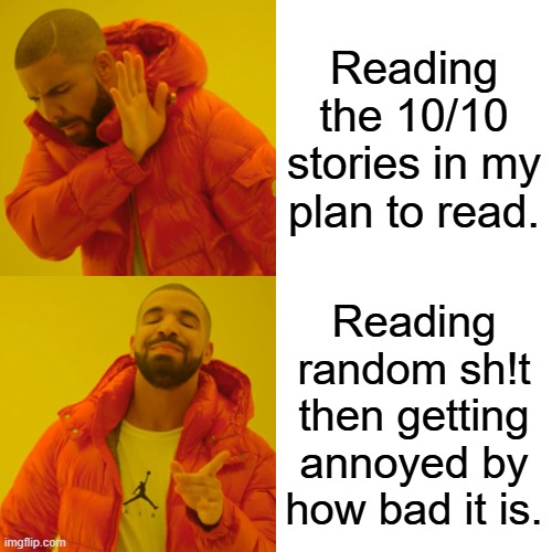Drake Hotline Bling Meme | Reading the 10/10 stories in my plan to read. Reading random sh!t then getting annoyed by how bad it is. | image tagged in memes,drake hotline bling | made w/ Imgflip meme maker